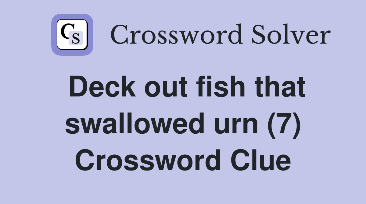 Deck out fish that swallowed urn (7) Crossword Clue