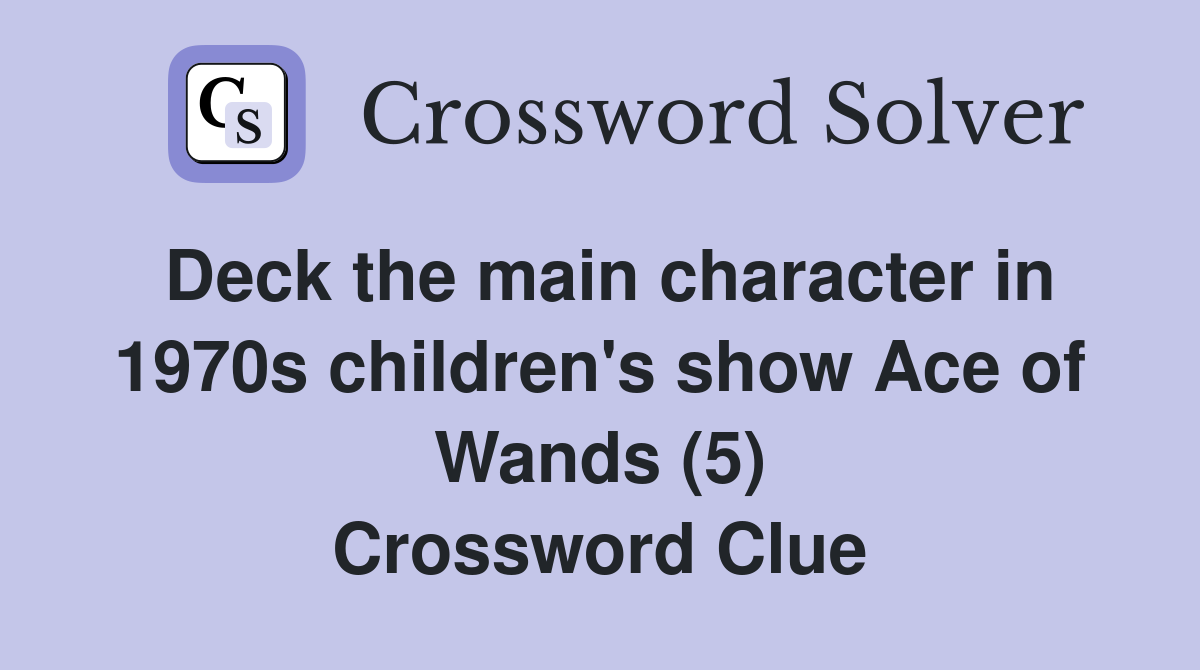 Deck the main character in 1970s children's show Ace of Wands (5) Crossword Clue