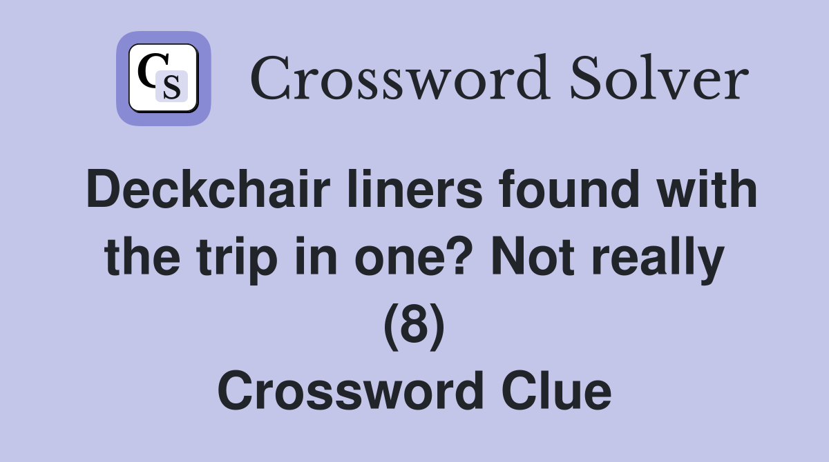 Deckchair liners found with the trip in one? Not really (8) Crossword Clue
