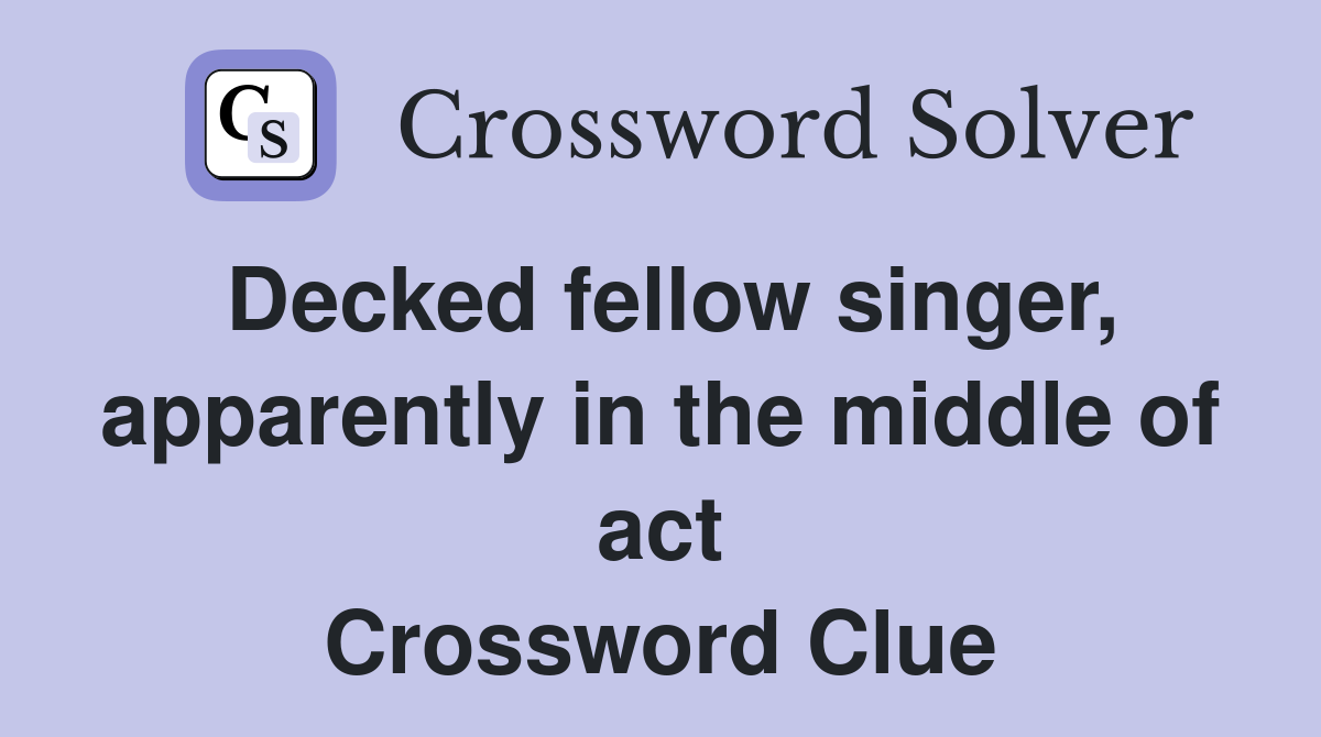 Decked fellow singer, apparently in the middle of act Crossword Clue