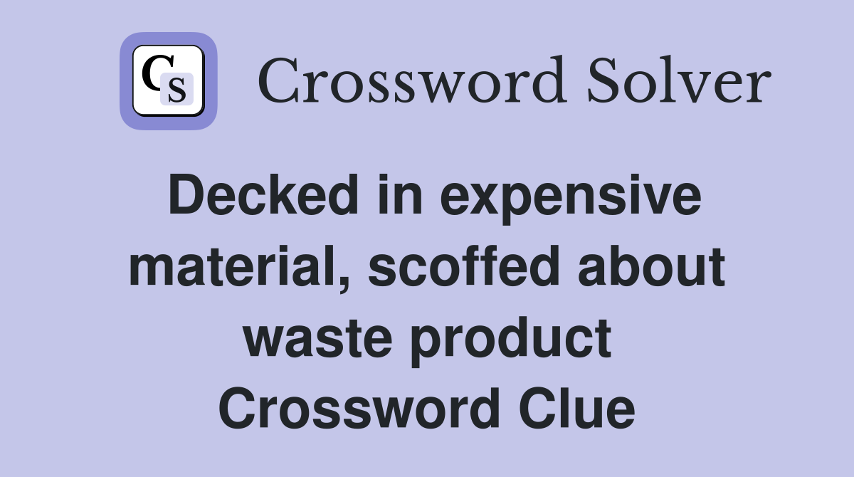 Decked in expensive material, scoffed about waste product Crossword Clue