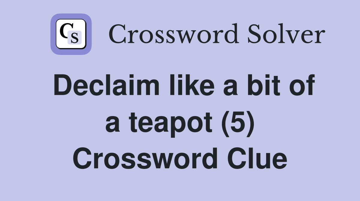 Declaim like a bit of a teapot (5) Crossword Clue