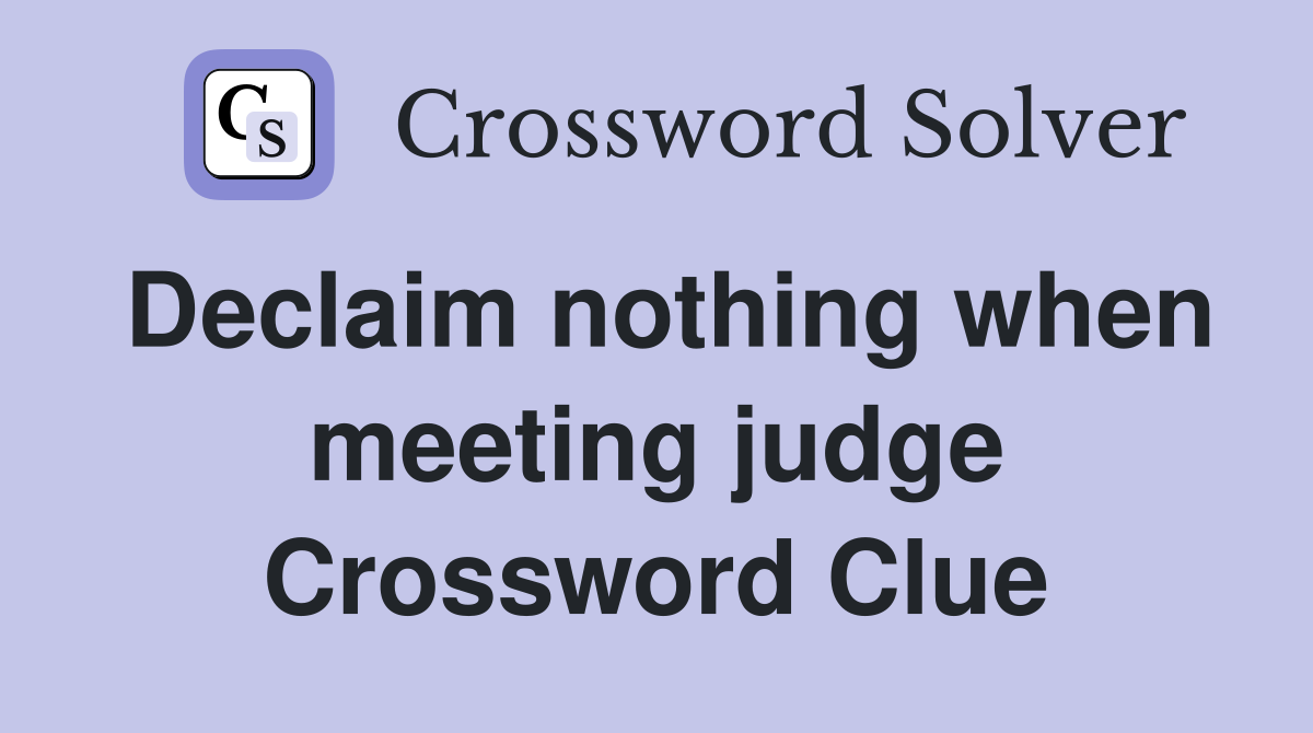 Declaim nothing when meeting judge Crossword Clue