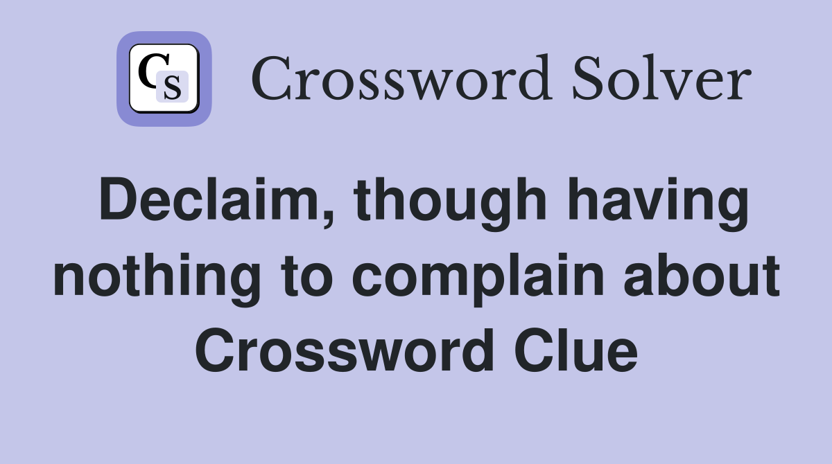 Declaim, though having nothing to complain about Crossword Clue