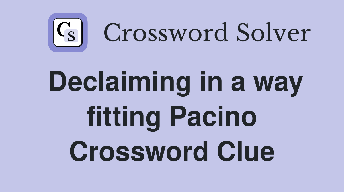 Declaiming in a way fitting Pacino Crossword Clue