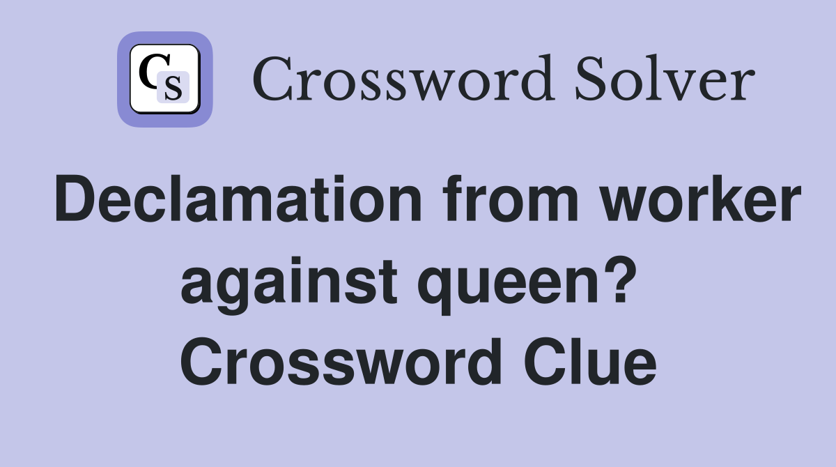 Declamation from worker against queen?  Crossword Clue