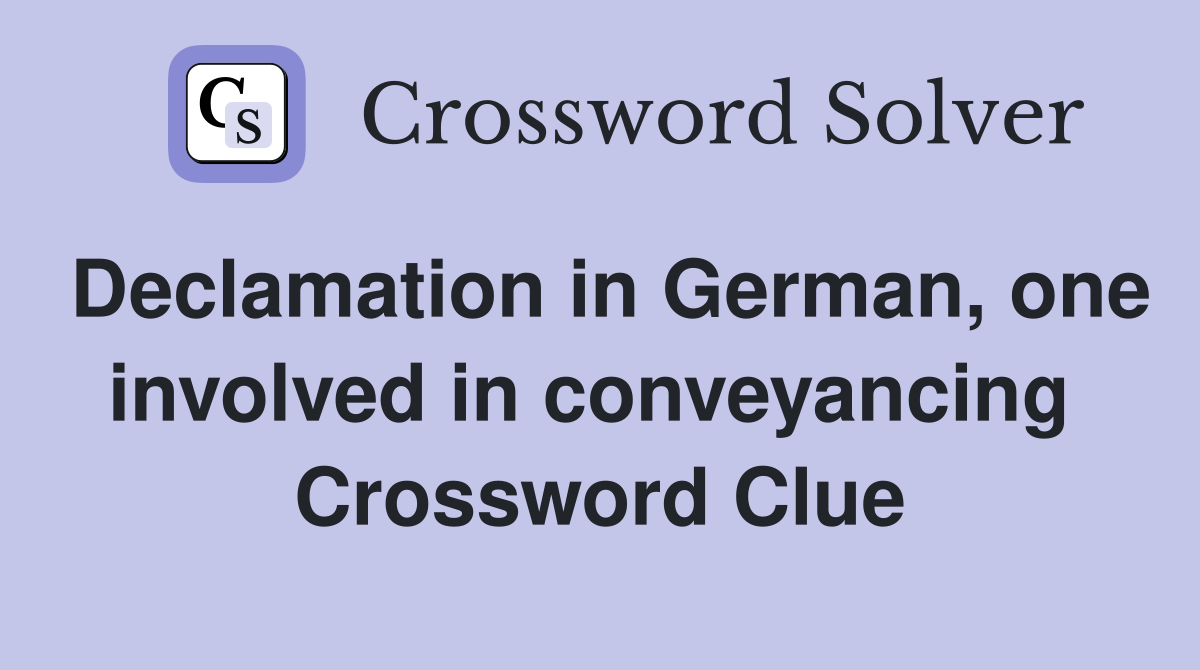 Declamation in German, one involved in conveyancing  Crossword Clue