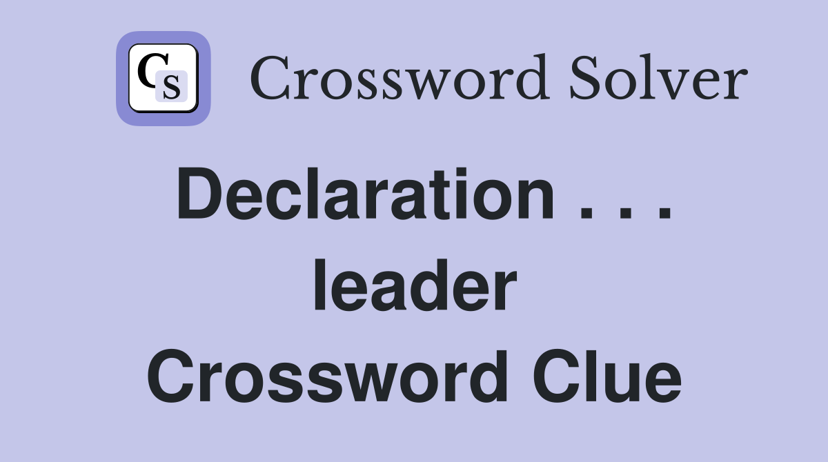 Declaration . . . leader Crossword Clue