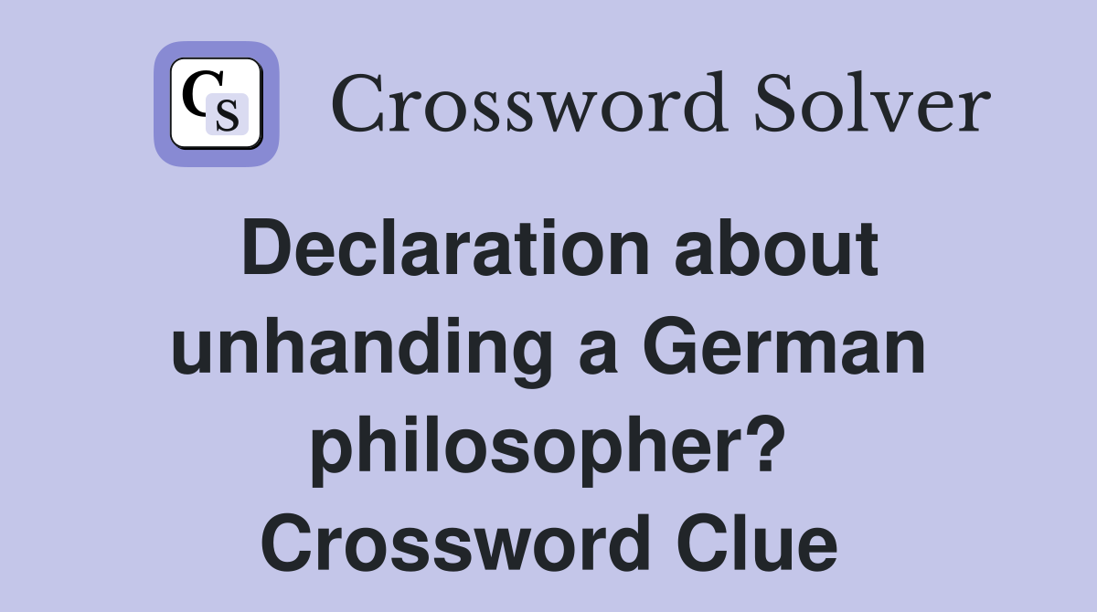 Declaration about unhanding a German philosopher? Crossword Clue