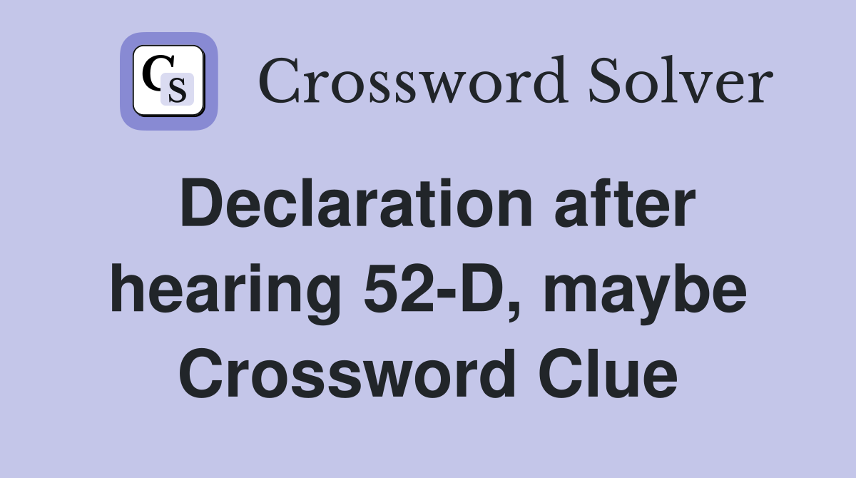 Declaration after hearing 52-D, maybe Crossword Clue