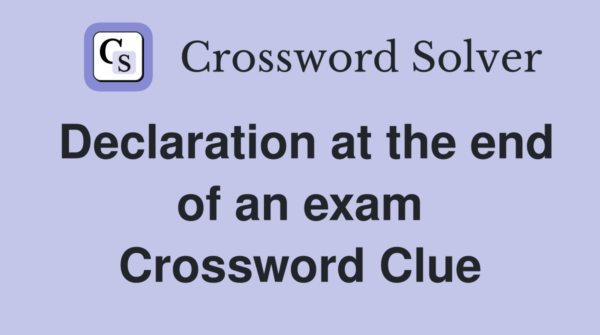 Declaration at the end of an exam Crossword Clue