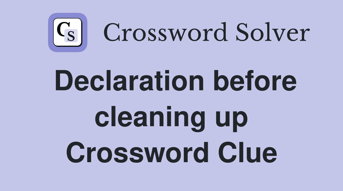 Declaration before cleaning up Crossword Clue