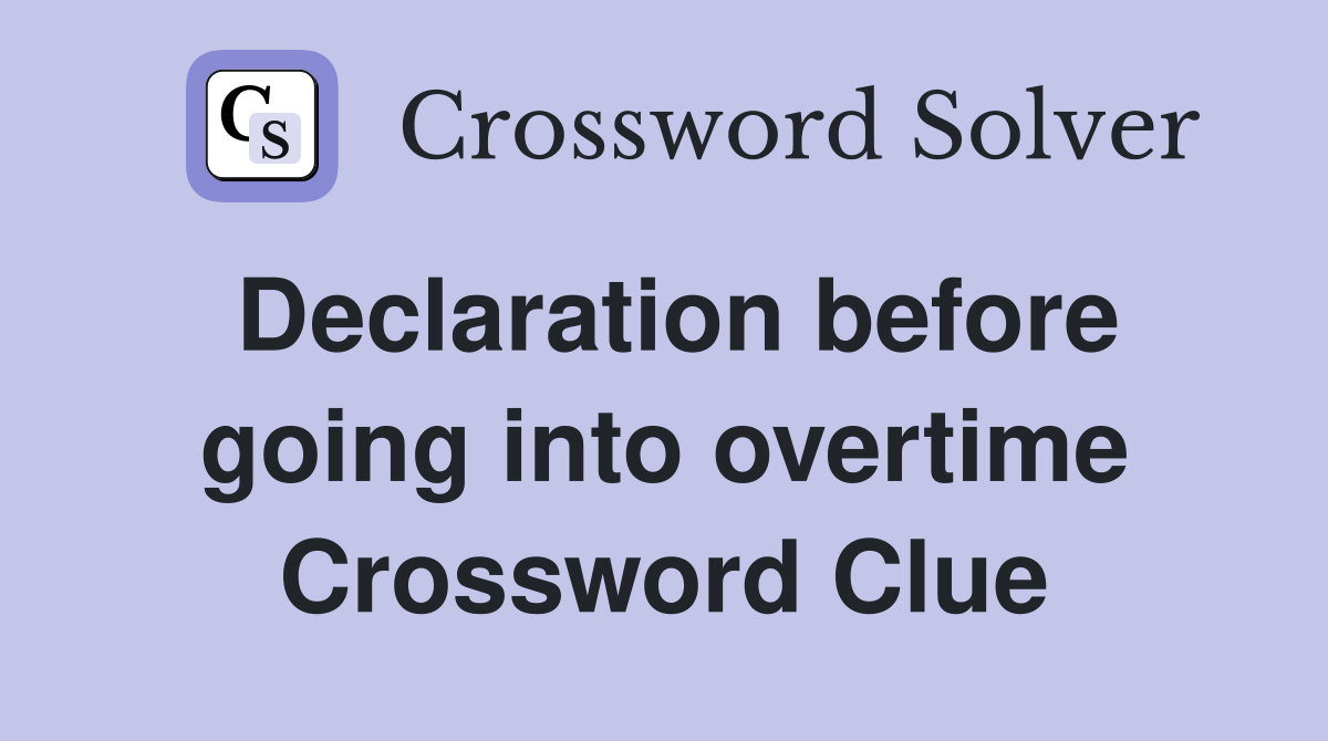 Declaration before going into overtime Crossword Clue