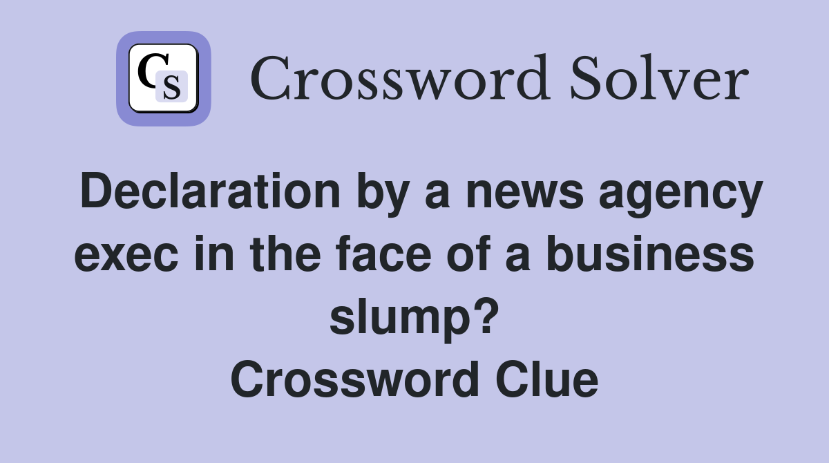 Declaration by a news agency exec in the face of a business slump? Crossword Clue