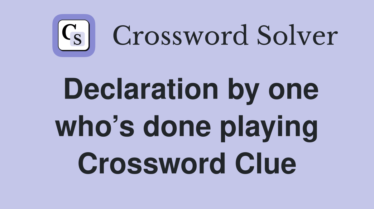 Declaration by one who’s done playing Crossword Clue