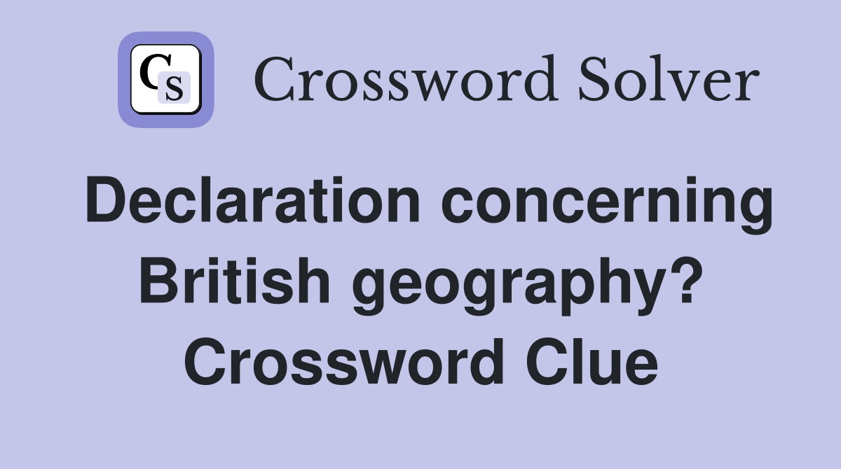 Declaration concerning British geography? Crossword Clue