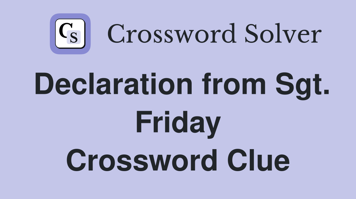 Declaration from Sgt. Friday Crossword Clue