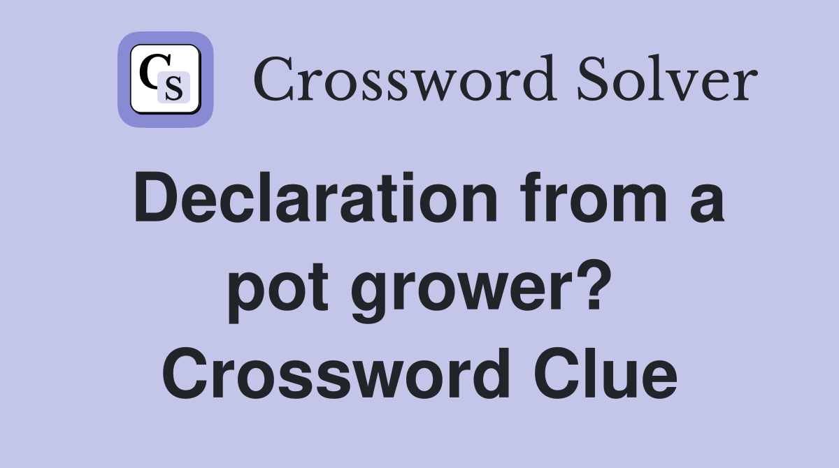 Declaration from a pot grower? Crossword Clue