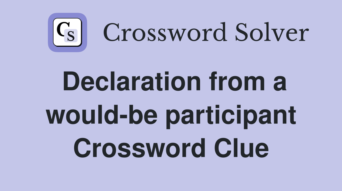 Declaration from a would-be participant Crossword Clue