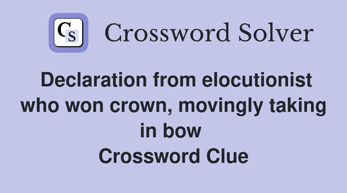 Declaration from elocutionist who won crown, movingly taking in bow  Crossword Clue