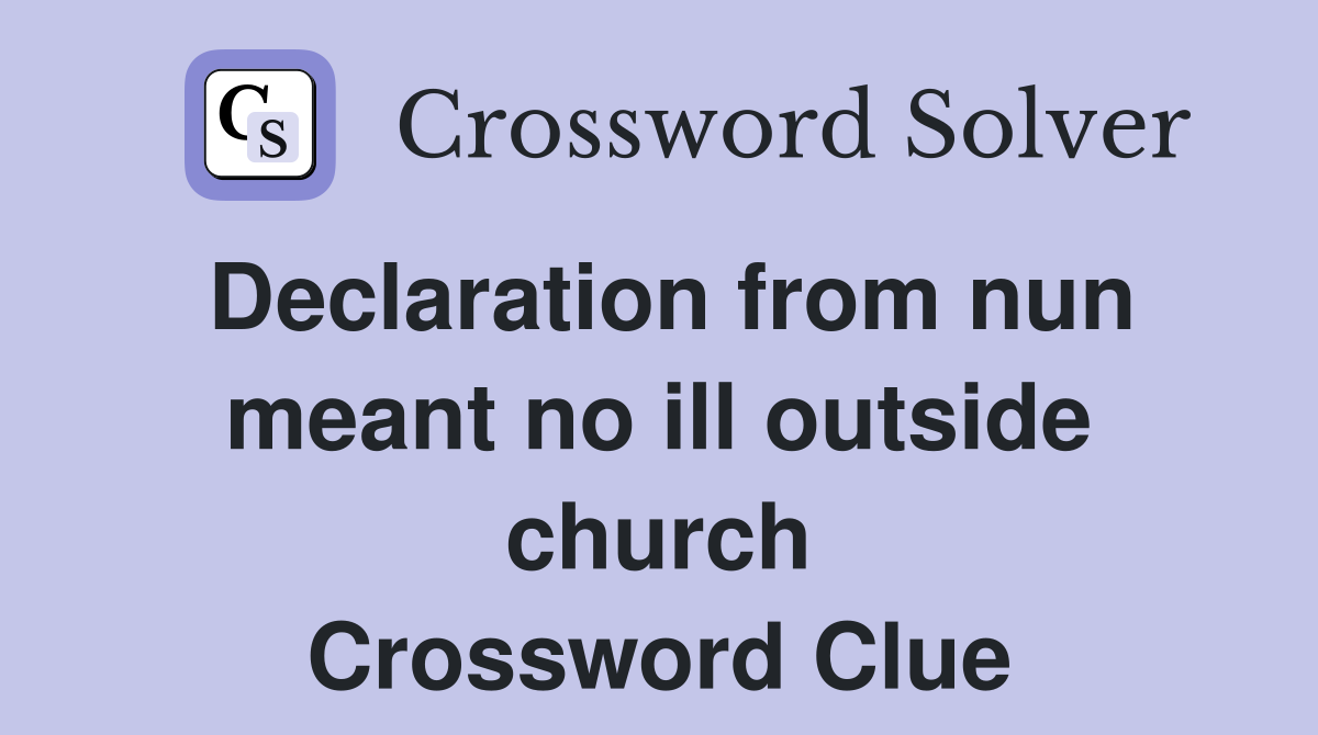 Declaration from nun meant no ill outside church Crossword Clue