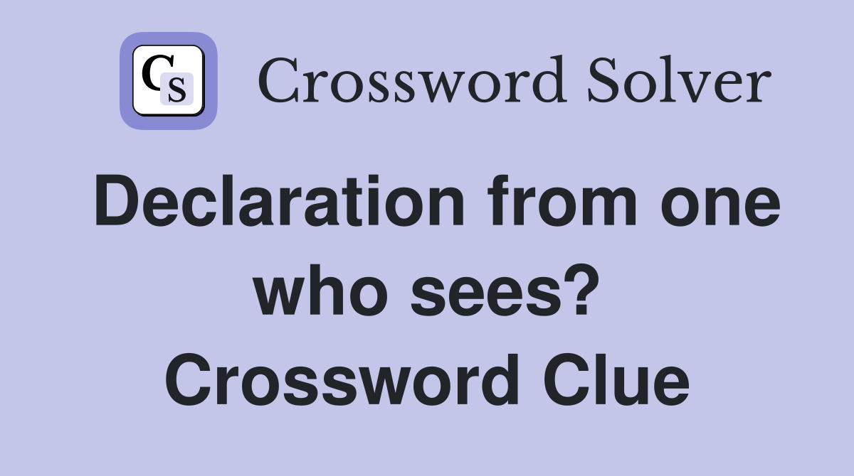 Declaration from one who sees? Crossword Clue