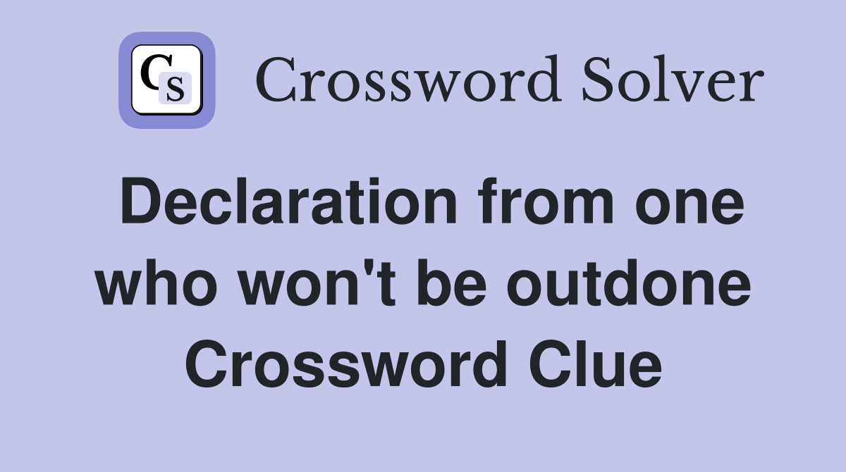 Declaration from one who won't be outdone Crossword Clue