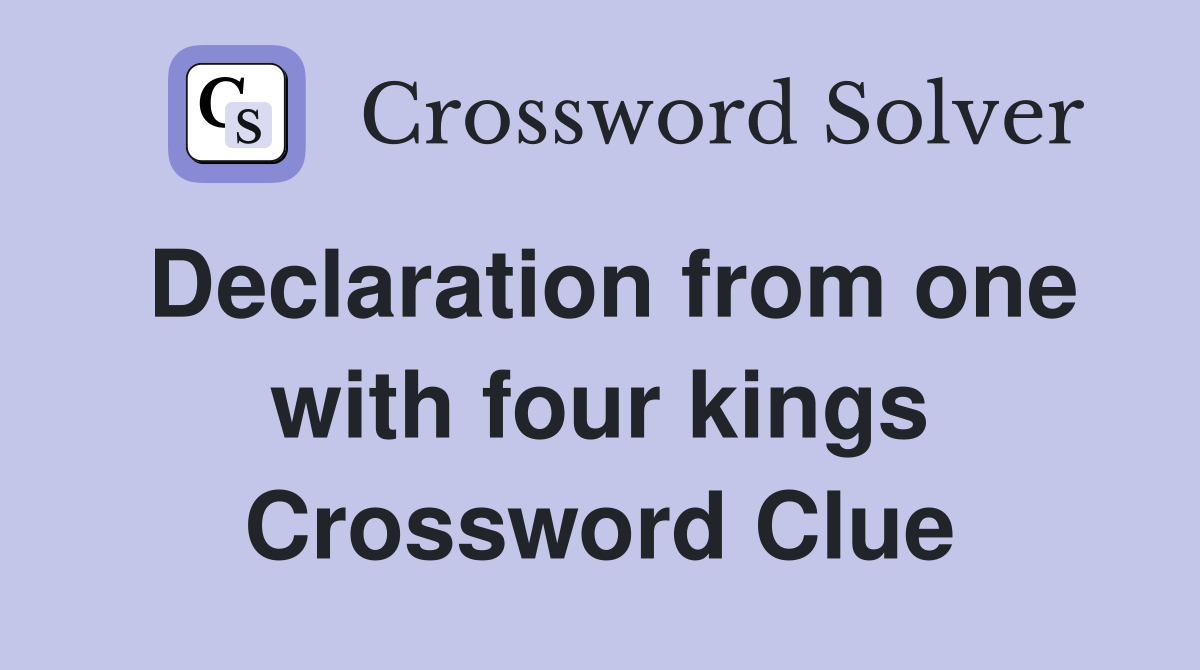 Declaration from one with four kings Crossword Clue