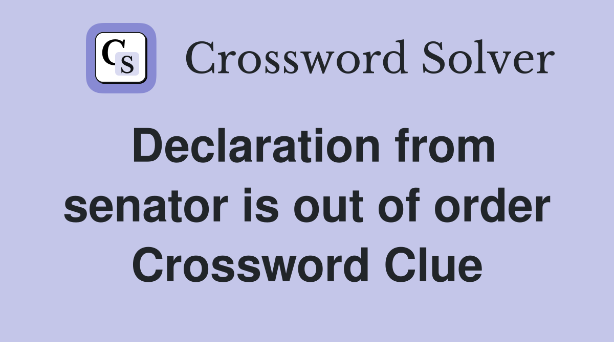 Declaration from senator is out of order Crossword Clue