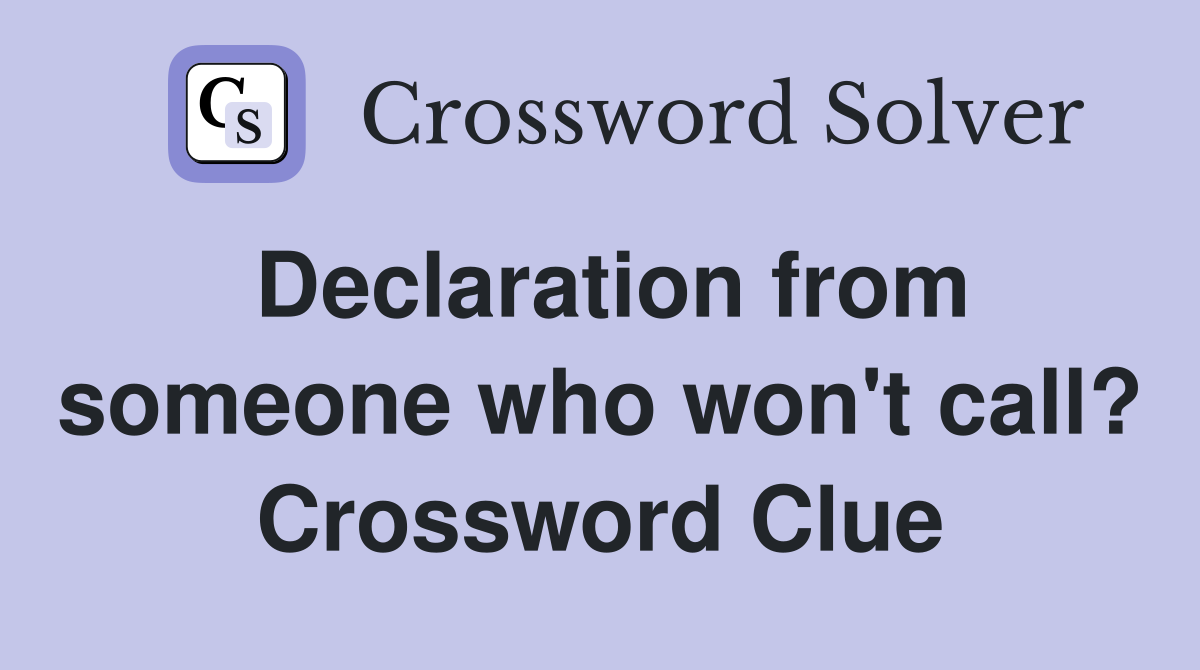 Declaration from someone who won't call? Crossword Clue