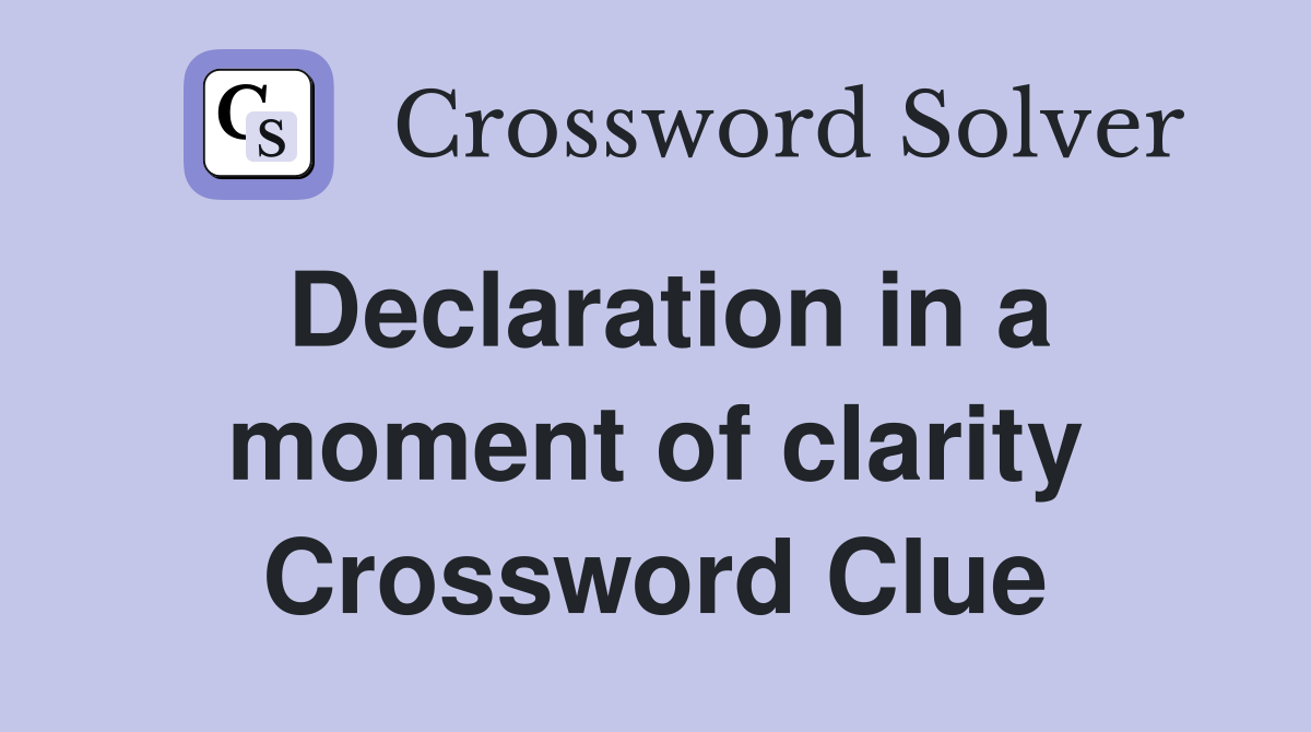 Declaration in a moment of clarity Crossword Clue