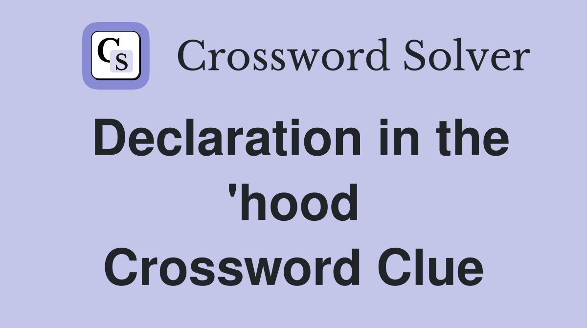 Declaration in the 'hood Crossword Clue