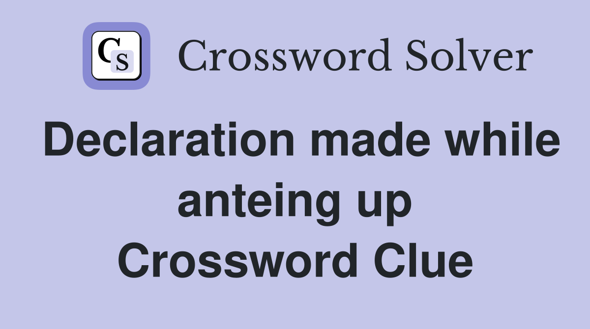 Declaration made while anteing up Crossword Clue