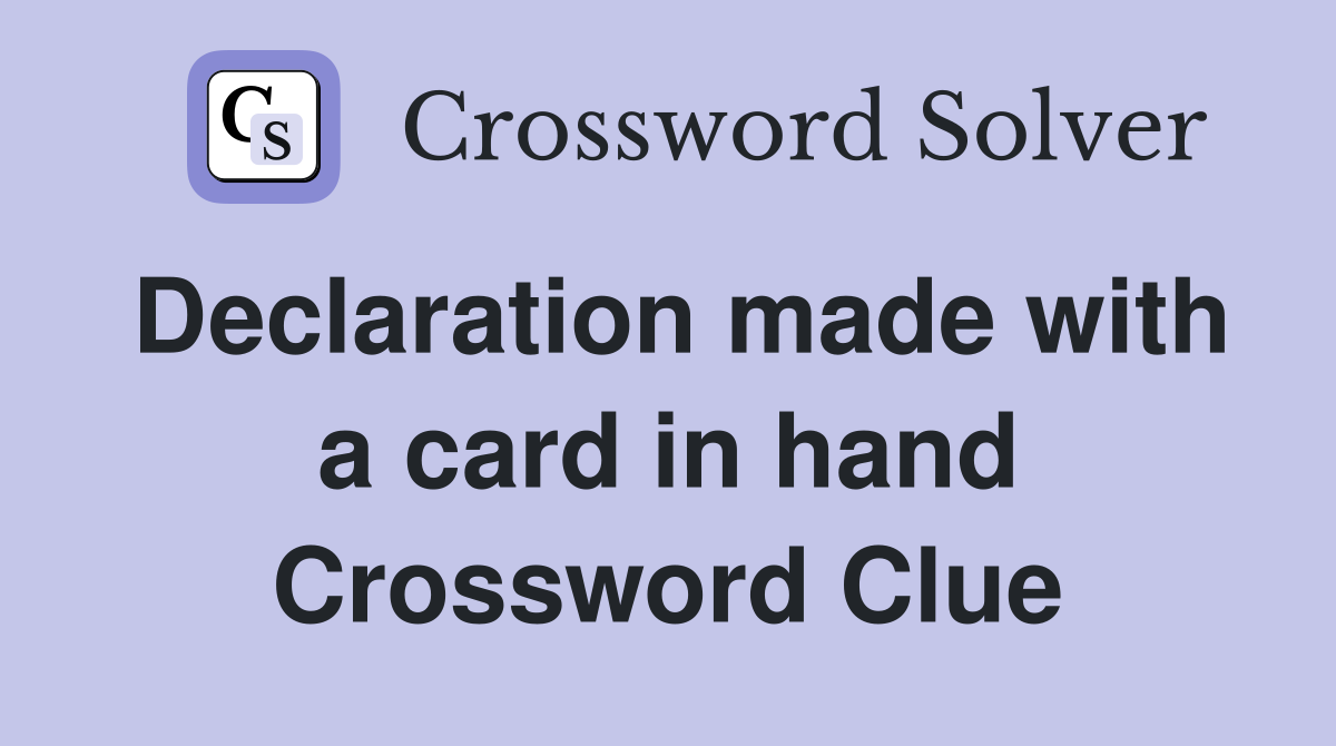 Declaration made with a card in hand Crossword Clue