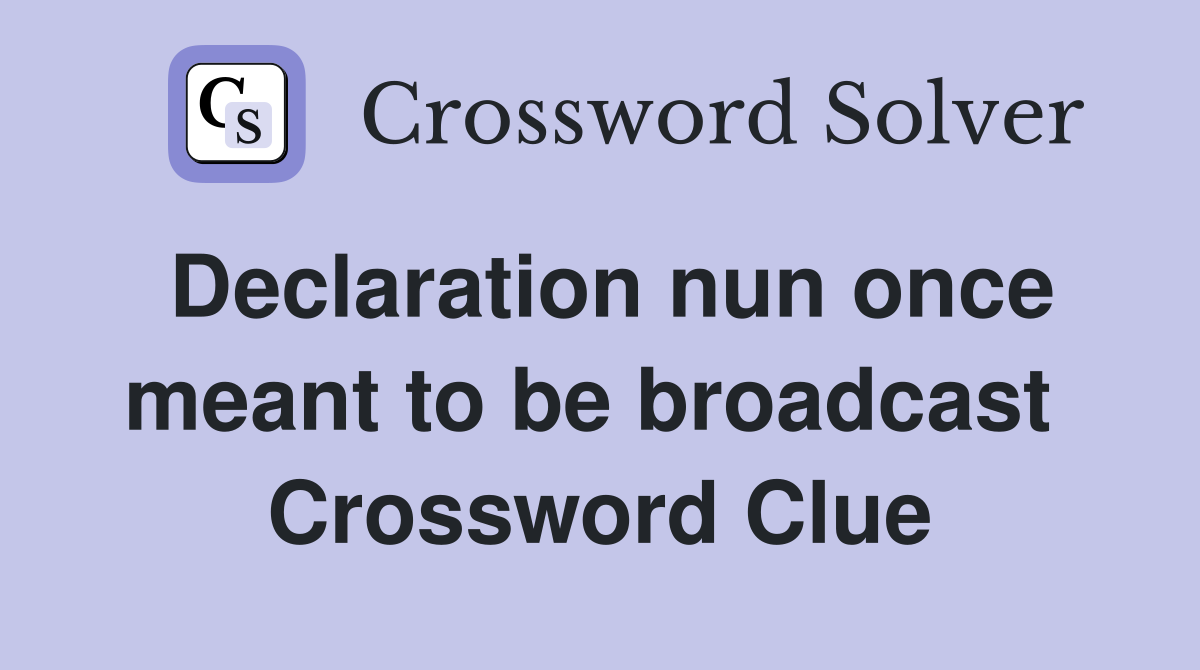 Declaration nun once meant to be broadcast  Crossword Clue