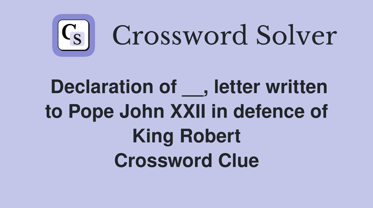 Declaration of __, letter written to Pope John XXII in defence of King Robert Crossword Clue