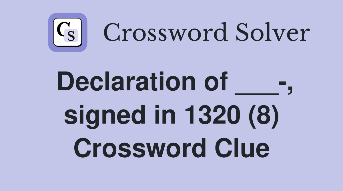 Declaration of ___-, signed in 1320 (8) Crossword Clue