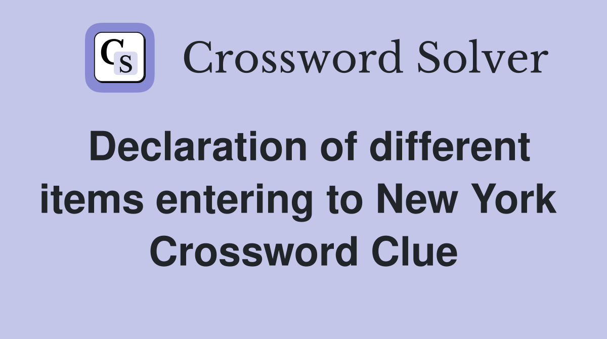 Declaration of different items entering to New York  Crossword Clue