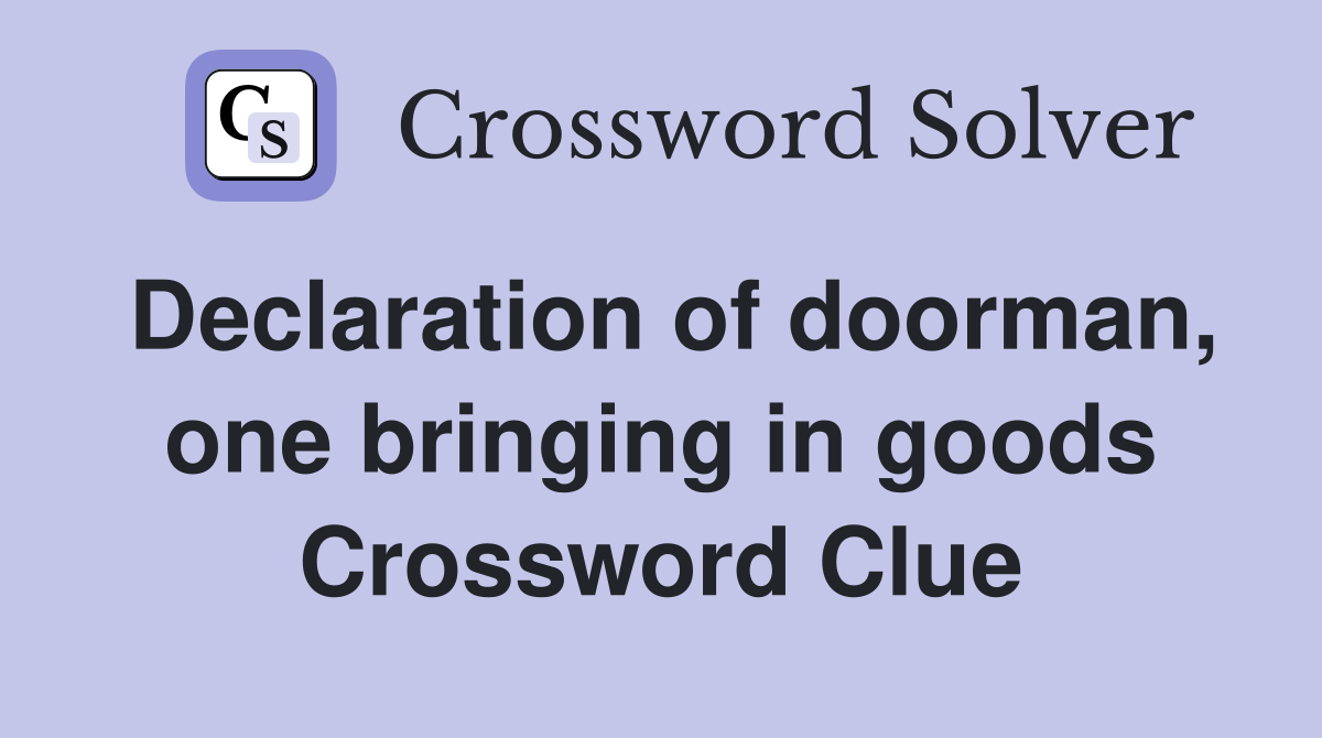 Declaration of doorman, one bringing in goods Crossword Clue