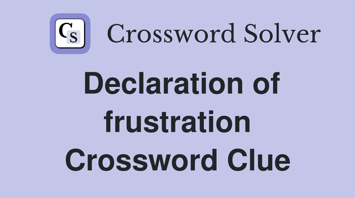Declaration of frustration Crossword Clue