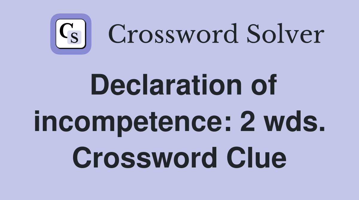 Declaration of incompetence: 2 wds. Crossword Clue