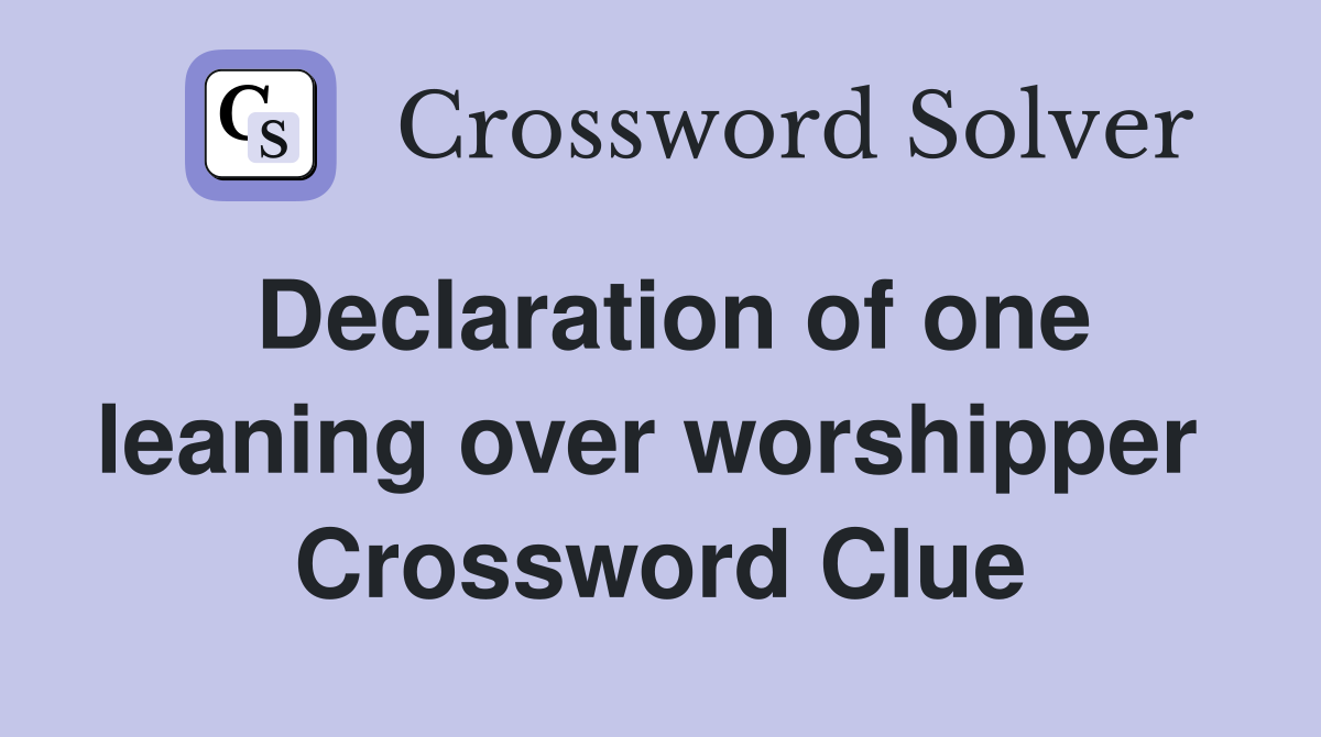 Declaration of one leaning over worshipper  Crossword Clue