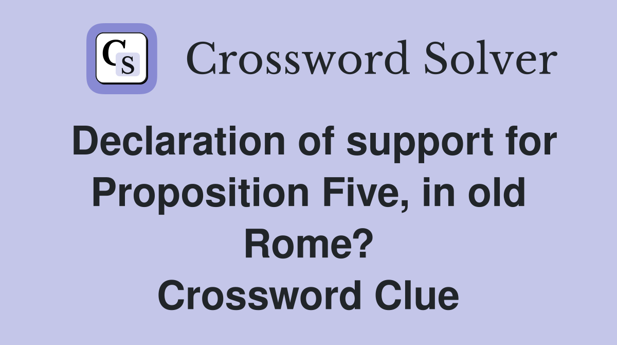 Declaration of support for Proposition Five, in old Rome? Crossword Clue