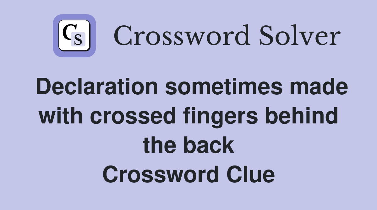 Declaration sometimes made with crossed fingers behind the back Crossword Clue
