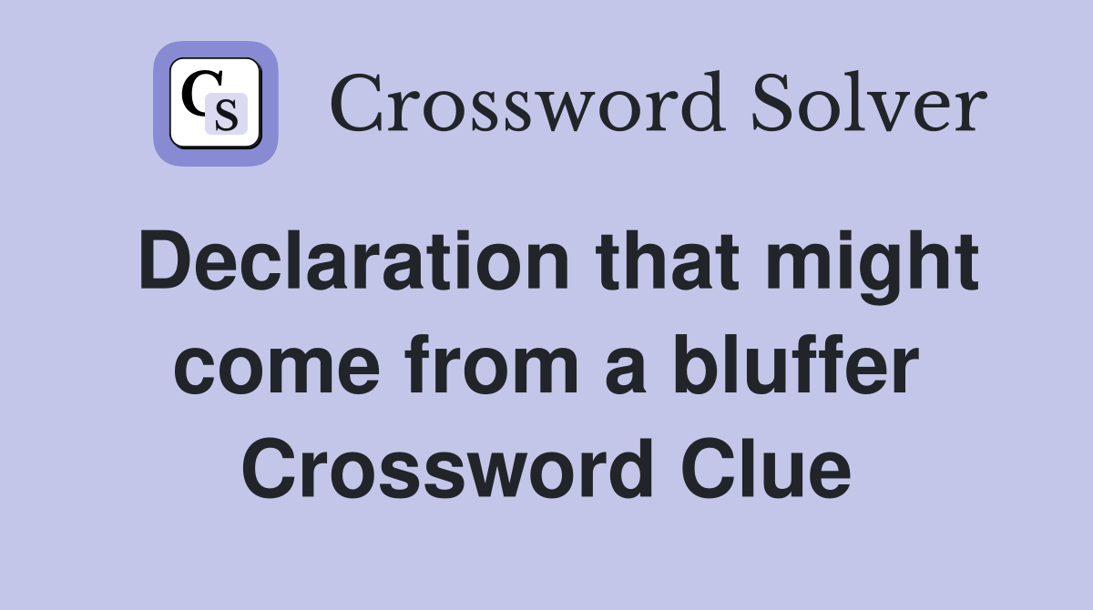 Declaration that might come from a bluffer Crossword Clue