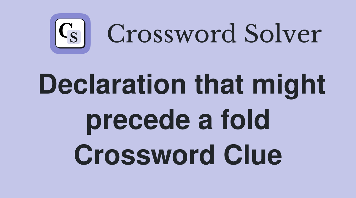 Declaration that might precede a fold Crossword Clue