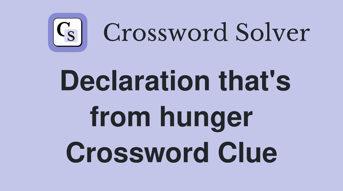 Declaration that's from hunger Crossword Clue
