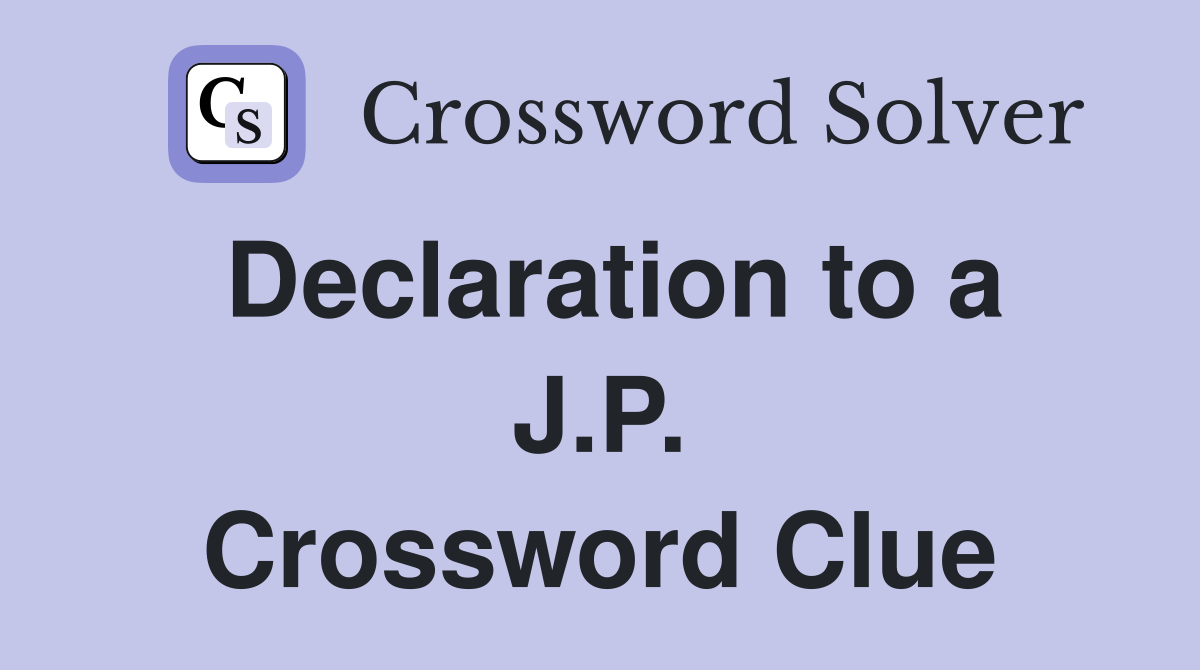 Declaration to a J.P. Crossword Clue
