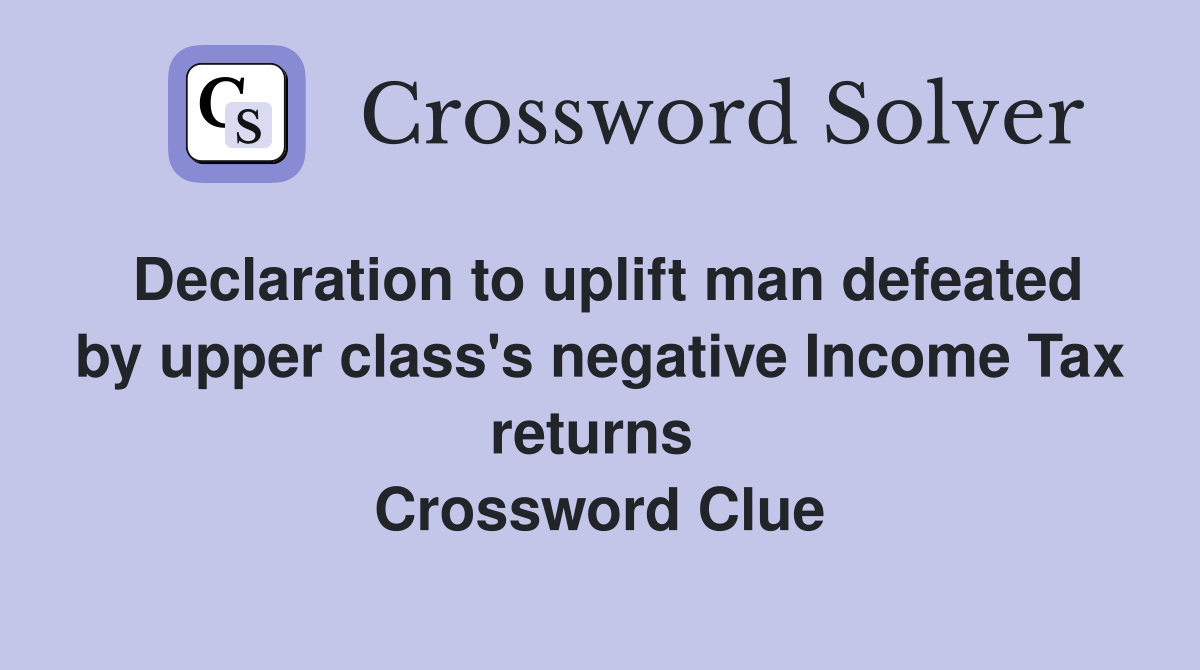 Declaration to uplift man defeated by upper class's negative Income Tax returns  Crossword Clue