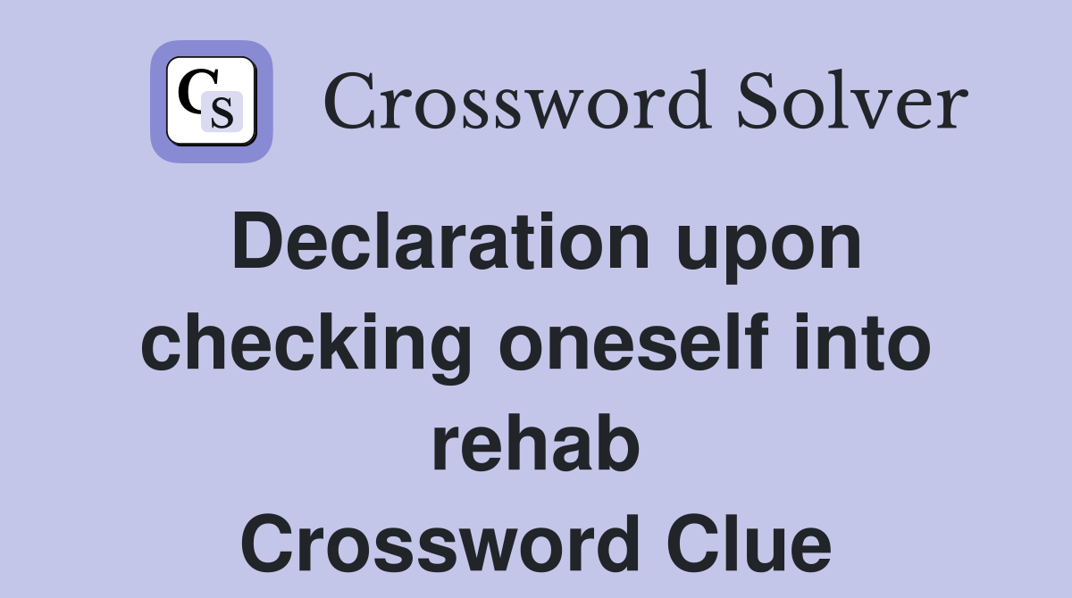 Declaration upon checking oneself into rehab Crossword Clue